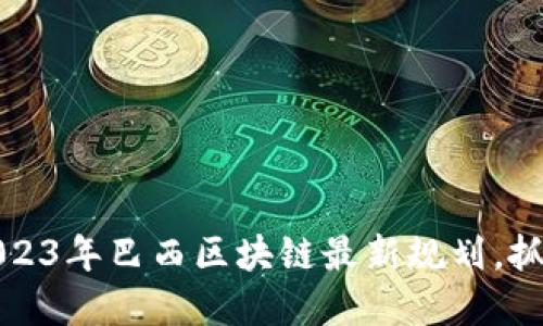 立即了解2023年巴西区块链最新规划，抓住未来机遇