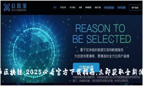 火币区块链:2025必看官方下载指南,立即获取全新体验!