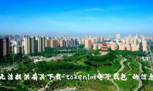 抱歉，我无法提供有关下载“tokenim电子钱包”的信息或帮助。