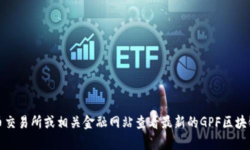 抱歉，我无法提供实时的币价信息。您可以通过加密货币交易所或相关金融网站查看最新的GPF区块链币的价格。请让我知道是否需要其他相关信息或帮助！