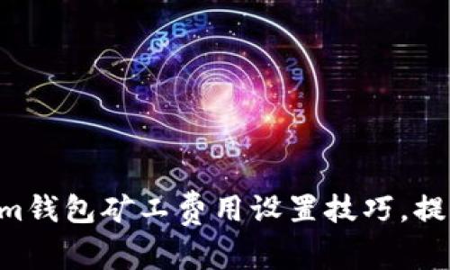 立即掌握Tokenim钱包矿工费用设置技巧,提升你的交易效率!