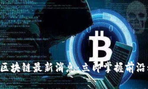 2023年二三四五区块链最新消息:立即掌握前沿动态,探索新机遇!