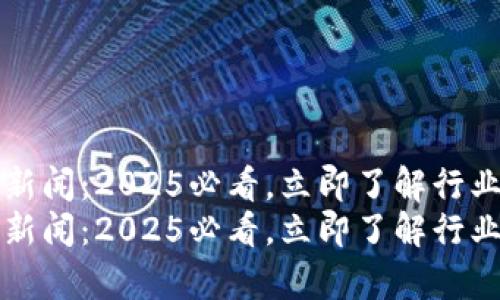 华为区块链最新新闻：2025必看，立即了解行业动态与前沿技术
华为区块链最新新闻：2025必看，立即了解行业动态与前沿技术
