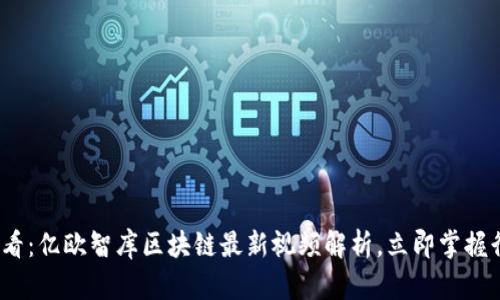2025必看：亿欧智库区块链最新视频解析，立即掌握行业动态