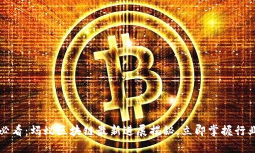 2025必看：蚂蚁区块链最新进展揭秘，立即掌握行业动态！