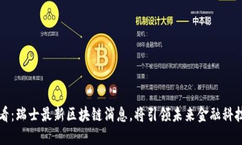 2025必看：瑞士最新区块链消息，将引领未来金融科技的潮流！