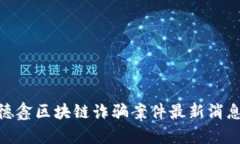 2025必看:德鑫区块链诈骗案件最新消息与深度分