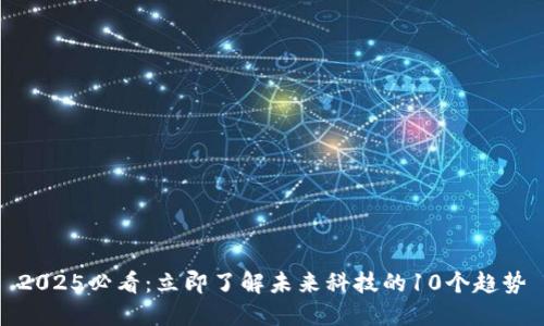 2025必看：立即了解未来科技的10个趋势