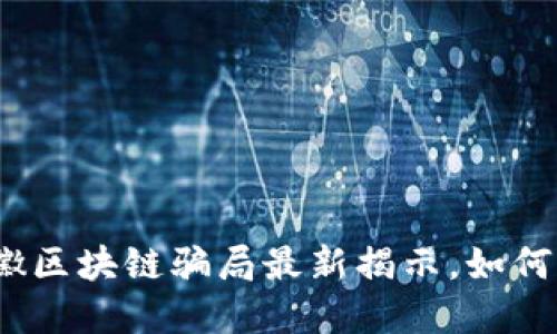 2025必看：安徽区块链骗局最新揭示，如何保护你的投资！