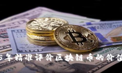 如何在2025年精准评价区块链币的价值？立即查看！