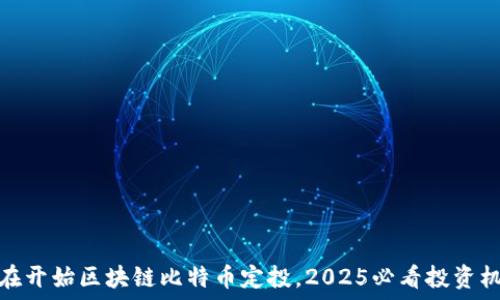   
现在开始区块链比特币定投，2025必看投资机遇