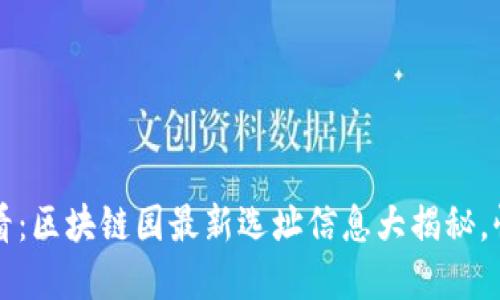 2025必看：区块链园最新选址信息大揭秘，快来了解！