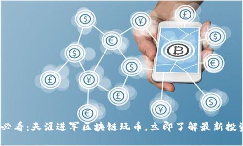 2025必看：天涯进军区块链玩币，立即了解最新投资机会