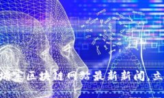 : 2025必看：柬埔寨区块链网站最新新闻，立即掌