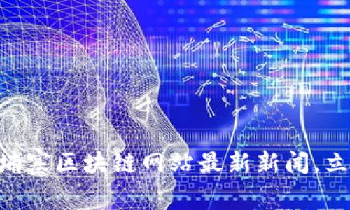 : 2025必看：柬埔寨区块链网站最新新闻，立即掌握行业动态