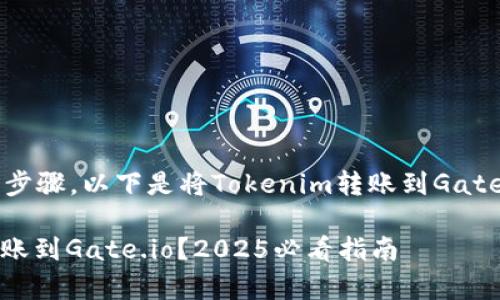 交易所之间转账通常涉及几个步骤，以下是将Tokenim转账到Gate.io的操作指南，希望能帮到你。

### 如何立即将Tokenim转账到Gate.io？2025必看指南