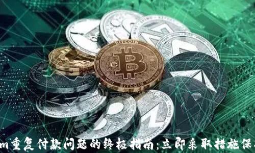 
解决Tokenim重复付款问题的终极指南：立即采取措施保护您的资金！