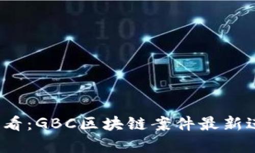 2025必看:GBC区块链案件最新进展分析
