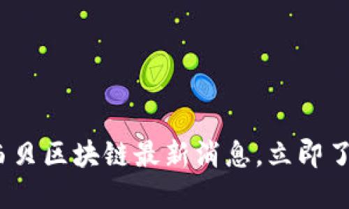 2025必看：西贝区块链最新消息，立即了解行业动态！