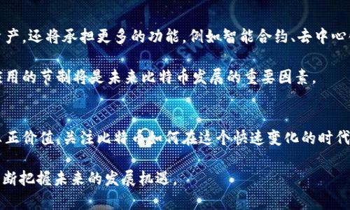 biao ti立即了解：区块链时代的回归与比特币的未来趋势/biao ti
guan jianci区块链, 比特币, 加密货币, 未来趋势/guan jianci

引言：区块链技术的价值再认识
近年来，区块链技术以其去中心化和不可篡改的特性受到越来越多的关注。然而，随着市场的不断演变，我们看到了一种新的趋势——区块链正逐渐回归其原初的“比特币”初心。这一现象引发了关于区块链未来的深入思考。

区块链的诞生与初衷
区块链技术最初是为了支持比特币的诞生而问世的。比特币作为世界上第一个去中心化的数字货币，意在通过区块链技术实现对货币系统的创新与颠覆。这个理念吸引了大量的使用者和开发者，他们希望利用区块链带来的透明性和安全性，创造一个开放和公平的金融系统。

然而，随着加密货币市场的迅猛发展，各种新兴代币与项目层出不穷，很多人开始迷失在复杂的生态系统中，区块链的初心似乎被淡忘了。

市场泡沫与反思
在过去的几 years 中，许多加密项目的迅猛上涨让投资者感到兴奋，但同时也伴随着市场的泡沫。许多项目在缺乏实质性应用的情况下，仅靠炒作和宣传吸引投资者。这种现象使得比特币等基础币种的价值相对被低估。

然而，泡沫的破裂让市场对于区块链技术的真正应用价值有了新的认识。投资者开始回归对基础技术的关注，尤其是比特币作为区块链范畴的“基石”，重新吸引了众多目光。

比特币的现状：价值的回归
目前，比特币市场正在进入一个新的阶段，它不仅是在价格上涨、功能丰富等方面表现出色，更关键的是其作为价值储存的角色得到了全球认可。例如，在一些国家经济不稳定的情况下，比特币的保值属性使其成为很多人必不可少的资产配置选择。

当然，比特币的真正价值不仅仅体现在其价格上，更体现在对金融系统的底层架构进行重塑的能力上。比特币作为一种去中心化的货币，能够为用户提供更多的自由与选择，让用户真正掌握自己的财富。

技术发展的新趋势：回归比特币
随着技术的不断演进，区块链的应用已经不再局限于单一的加密货币领域。越来越多的行业开始探索区块链的解决方案，从供应链管理到医疗健康，再到数字身份，区块链的潜力正得到广泛应用。

然而，在这种多样化的应用中，许多开发者和企业却逐渐意识到，只有建立在比特币等基础币种之上的项目，才能获得更强大的支持和更稳健的市场基础。因此，越来越多的项目开始与比特币进行整合，与其相关的技术也逐渐得到重视。

文化认同与社会影响
作为最早的区块链应用，比特币不仅是一种金融工具，更承载着一种文化与社会认同。比特币倡导的去中心化理念与反对传统金融体系的主张，使其吸引了大量拥护者。在许多国家，尤其是那些经济受到限制的地区，比特币被视为一种改变命运的工具。

随着比特币逐渐被主流接受，它所代表的文化与价值观也进一步影响了社会。例如，在一些国家，比特币的使用不仅仅是经济的选择，更是自由和权力的象征。

未来展望：比特币与区块链的深度融合
展望未来，区块链与比特币之间的关系将更加紧密。在技术层面，随着各类基础设施的不断完善，比特币将不仅仅是保值的数字资产，还将承担更多的功能，例如智能合约、去中心化金融（DeFi）等，进一步推动区块链的应用。

与此同时，市场将更加关注比特币的生态系统与其所带来的创新，能够形成更加健康的市场环境。此外，政策的支持以及对技术应用的节制将是未来比特币发展的重要因素。

结论
总的来说，区块链正在经历一轮回归，比特币作为这一回归重要的象征，其未来前景不可小觑。我们需要重新审视区块链技术的真正价值，关注比特币如何在这个快速变化的时代中固守初心、稳步前行。对每一位投资者、开发者和使用者来说，认识到比特币这一工具背后的理念，可能是把握未来机会的关键。

因此，随着2025年即将来临，及时了解区块链技术与比特币的动态将显得尤为重要。只有这样，才能在创新的浪潮中占得先机，不断把握未来的发展机遇。