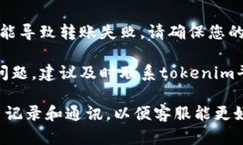 抱歉，关于“tokenim转账一直密码不正确”的问题，您可以尝试以下几个步骤：

1. **检查密码输入**：确保您输入的密码是正确的，注意大小写以及特殊字符。

2. **重置密码**：如果您多次输入错误，可以尝试使用“忘记密码”功能重置密码，通常会发送邮件或短信进行验证。

3. **确认账户状态**：检查您的账户是否因为安全原因被锁定，如果是，通常需要联系平台客服进行解锁。

4. **检查网络连接**：有时候，网络不稳定可能导致转账失败，请确保您的网络连接正常。

5. **联系客服**：如果以上方法都不能解决问题，建议及时联系tokenim平台的客服，提供详细信息以获得帮助。

在处理这类问题时，确保保留所有相关的交易记录和通讯，以便客服能更好地协助您。希望这些建议能帮助您解决问题！