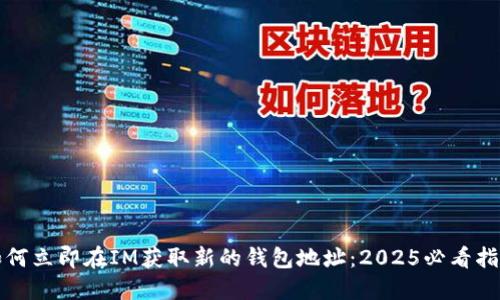 如何立即在IM获取新的钱包地址：2025必看指南