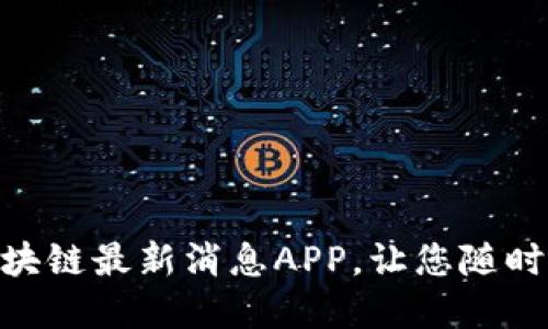 2025必看:区块链最新消息APP,让您随时掌握行业动态
