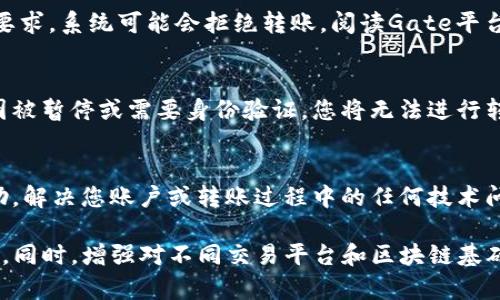 在进行数字资产转账时，如果您遇到“zil无法从Tokenim转账到Gate”的问题，可能会涉及几个方面的原因。以下是一些可能的原因及解决方案，供您参考：

### 1. 检查钱包地址
首先，确保您在转账过程中输入的Gate钱包地址是正确的。区块链转账是不可逆的，一旦资金发送到错误的地址，可能会永久丢失。此外，确认您复制的钱包地址没有多余的空格或错别字。

### 2.网络状态
转账可能受到网络拥堵的影响。检查Tokenim和Gate平台的网络状态，确认两者的服务是否正常，尤其是与Zilliqa（ZIL）相关的网络情况。如果网络繁忙，转账确认时间可能会延长。

### 3. 账户余额及费用
确保您的Tokenim钱包中有足够的ZIL作为转账的金额，以及支付网络手续费。转账通常需要支付少量的手续费，如果您的余额不足以覆盖这些费用，将无法成功进行转账。

### 4. 检查平台限制
某些交易平台对转账有特定的限制，例如最低转账金额、每日限额等。如果您的转账金额低于最低要求，系统可能会拒绝转账。阅读Gate平台的相关条款，确保您的转账符合要求。

### 5. 账户状态
检查您的Tokenim和Gate账户状态，确保两者都未被锁定或限制。如果其中一个账户由于安全原因被暂停或需要身份验证，您将无法进行转账。确保完成必要的身份验证和合规步骤。

### 6. 联系客服
如果尝试了上述方法但仍无法解决问题，请联系Tokenim和Gate的客服。他们可以提供具体的帮助，解决您账户或转账过程中的任何技术问题。保持交流，记录下您遇到的错误信息，以便客服更有效地帮助您。

进行数字货币转账时，遇到问题是相对常见的情况。保持冷静，逐步排查问题，以确保您的资产安全。同时，增强对不同交易平台和区块链基础知识的了解，将帮助您在后续的操作中减少此类问题的发生。希望以上建议能够帮助您成功转账！