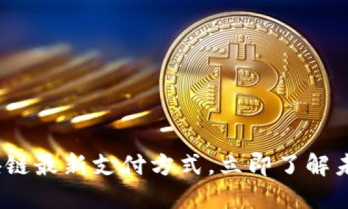 2025必看：区块链最新支付方式，立即了解未来金融的革命！
