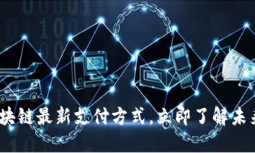 2025必看：区块链最新支付方式，立即了解未来金融的革命！