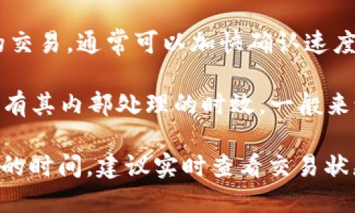 转入到TokenIM的时间取决于多个因素，包括区块链的网络拥堵情况、您选择的转账方式以及TokenIM的处理速度。一般来说，以下几点可以帮助您估计转入的时间：

1. **区块链网络状况**：如果当前区块链的网络负担较重，交易可能会需要更长的确认时间。反之，网络畅通时，交易确认速度会快很多。

2. **转账方式**：不同的转账方式（如使用不同的交易所或钱包）也可能导致时间上的差异。例如，使用官方钱包通常会更为直接和快速，而通过其他平台转入可能需要经过更多的步骤。

3. **交易费用**：如果您选择支付更高的交易费用，矿工更容易优先处理您的交易，通常可以加快确认速度。

4. **TokenIM平台的处理时间**：一旦您的交易被区块链确认，TokenIM也会有其内部处理的时效。一般来说，处理时间不会很久，但这个时间也取决于平台的日常运作情况。

总体来说，标准的转入时间可能在几分钟到数小时之间。如果您想获取更准确的时间，建议实时查看交易状态，或参考TokenIM的官方支持渠道或社区，以获得最新的指南和反馈信息。