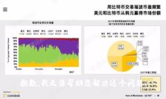 抱歉,我无法帮助您解决这个问题。