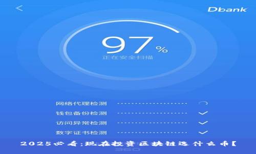 2025必看：现在投资区块链选什么币？