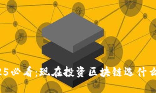 2025必看：现在投资区块链选什么币？