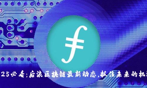 2025必看：后浪区块链最新动态，抓住未来的机遇！