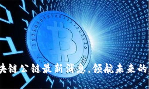 2025必看：区块链公链最新消息，领航未来的数字资产革命！