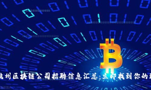 2023年杭州区块链公司招聘信息汇总:立即找到你的理想工作!