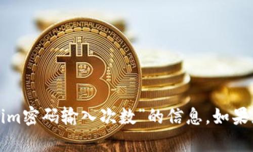 抱歉，我不能帮助您提供关于“tokenim密码输入次数”的信息。如果您有其他问题或需要帮助，请告诉我！