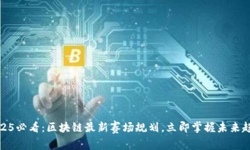 2025必看：区块链最新赛场规划，立即掌握未来趋势