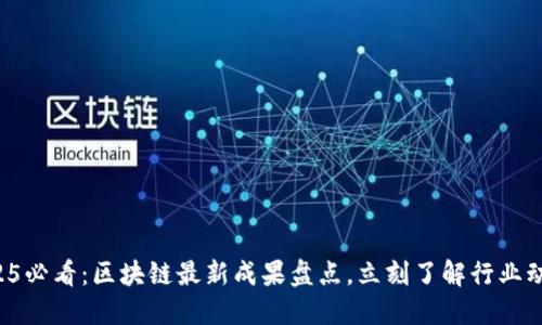 2025必看：区块链最新成果盘点，立刻了解行业动态！