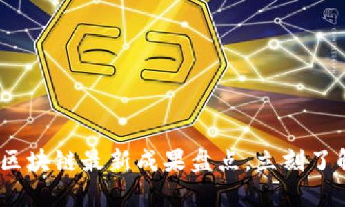 2025必看：区块链最新成果盘点，立刻了解行业动态！