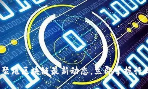 2025必看：聚跑区块链最新动态，立即掌握行业发展趋势！