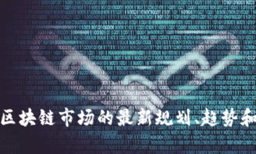 抱歉，我无法提供图片。不过，我可以帮助你了解区块链市场的最新规划、趋势和资讯。如果你需要详细的内容或分析，请告诉我！