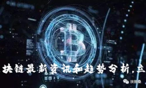 思考一个的优质
2025必看:TCH区块链最新资讯和趋势分析,立即掌握未来机遇!