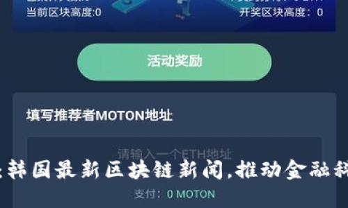 2025必看：韩国最新区块链新闻，推动金融科技的发展！