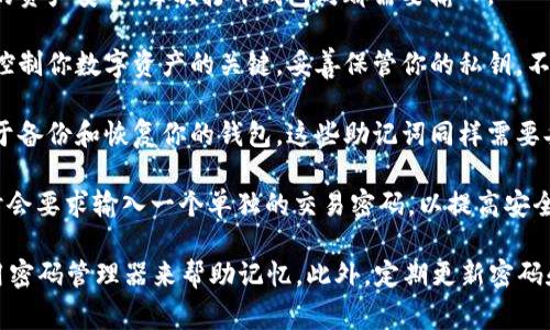 在使用TokenTokenIM钱包时，常常会涉及到几个不同类型的密码。以下是一些关键的密码类型：

1. **主密码**：这是你进入钱包的主要密码，用于确保你的资产安全。每次打开钱包时都需要输入。

2. **私钥**：虽然严格来说它不是密码，但私钥是访问和控制你数字资产的关键。妥善保管你的私钥，不要与他人分享。

3. **助记词**：钱包在创建时通常会提供一组助记词，用于备份和恢复你的钱包。这些助记词同样需要妥善保管。

4. **交易密码**（如适用）：某些钱包在进行转账或交易时会要求输入一个单独的交易密码，以提高安全性。

在使用钱包时，请确保使用复杂且唯一的密码，并考虑使用密码管理器来帮助记忆。此外，定期更新密码和备份钱包信息也是非常重要的，以避免潜在的资产损失。