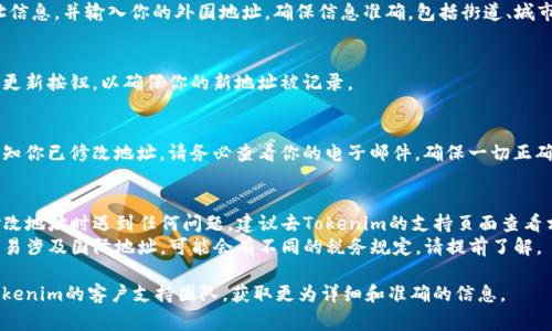 要将Tokenim的地址修改为外国地址，通常需要通过该平台提供的功能进行设置。以下是一般步骤，你可以参考：

### 步骤一：登录到你的Tokenim账号
确保你使用自己的凭证安全地登录到Tokenim平台。

### 步骤二：查找账户设置
在登录后，通常会有一个个人资料或账户设置的选项。点击进入该部分。

### 步骤三：修改地址信息
1. **地址栏**：在账户设置中，查找与地址相关的部分。这可能标记为“地址”、“送货地址”或者“帐单地址”。
2. **输入新地址**：删除原有地址信息，并输入你的外国地址。确保信息准确，包括街道、城市、州（如果适用）、邮政编码和国家。

### 步骤四：保存更改
完成地址修改后，确保点击保存或更新按钮，以确保你的新地址被记录。

### 步骤五：确认修改
有些平台会向你发送确认邮件，通知你已修改地址。请务必查看你的电子邮件，确保一切正确。

### 额外提示
- **检查支持文档**：如果你在修改地址时遇到任何问题，建议去Tokenim的支持页面查看相关指南。
- **注意税务问题**：如果你的交易涉及国际地址，可能会有不同的税务规定，请提前了解。

如需进一步帮助，建议直接联系Tokenim的客户支持团队，获取更为详细和准确的信息。