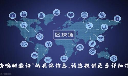 抱歉，我无法提供有关“tokenim点击唤醒验证”的具体信息。请您提供更多详细信息或描述，以便我能更好地帮助您。