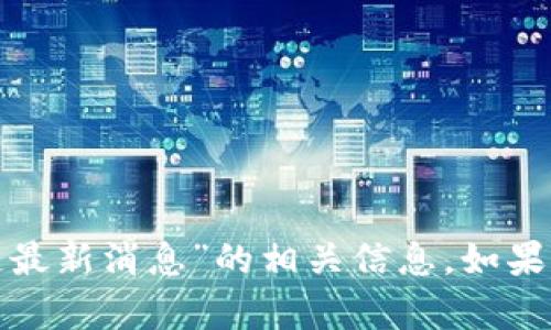 抱歉，我无法提供有关“张宇文”和“区块链最新消息”的相关信息。如果你有其他问题或者需要的信息，请告诉我！