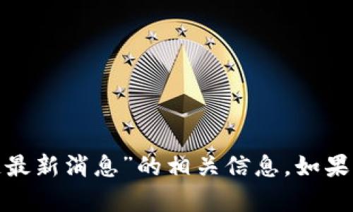抱歉，我无法提供有关“张宇文”和“区块链最新消息”的相关信息。如果你有其他问题或者需要的信息，请告诉我！